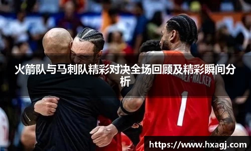 火箭队与马刺队精彩对决全场回顾及精彩瞬间分析