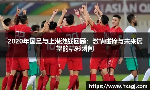 2020年国足与上港激战回顾：激情碰撞与未来展望的精彩瞬间