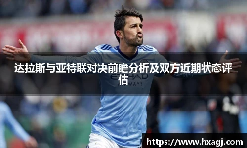 达拉斯与亚特联对决前瞻分析及双方近期状态评估
