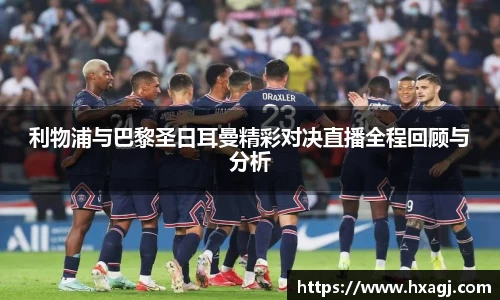 利物浦与巴黎圣日耳曼精彩对决直播全程回顾与分析